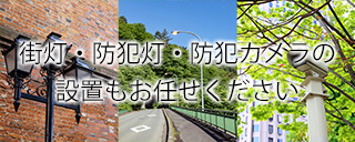 街灯・防犯灯・防犯カメラの設置はお任せください。
